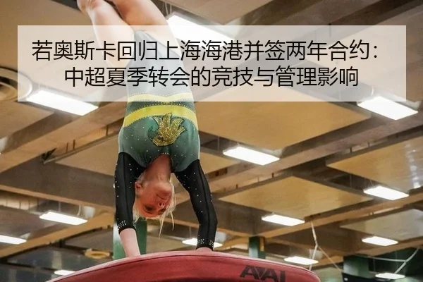若奥斯卡回归上海海港并签两年合约：中超夏季转会的竞技与管理影响